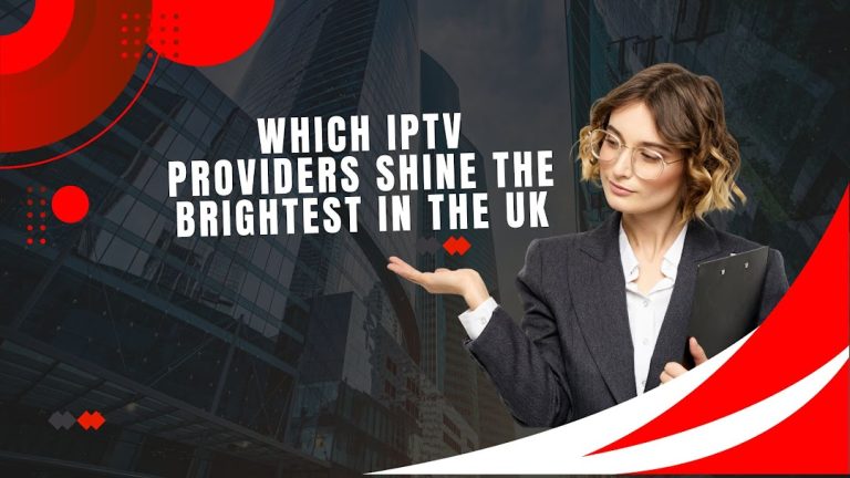 Which IPTV Providers Shine the Brightest in the UK?