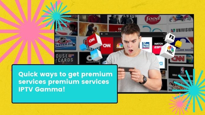 Quick ways to get premium services premium services IPTV Gamma!