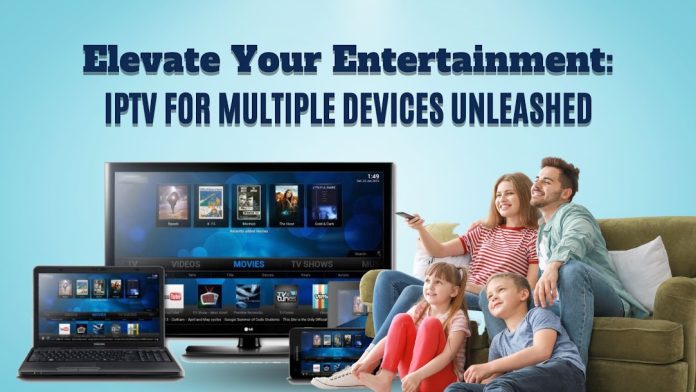 Elevate Your Entertainment: IPTV for Multiple Devices Unleashed