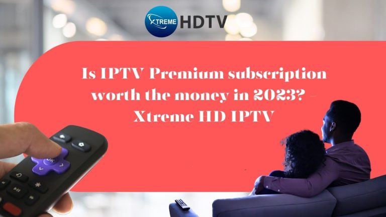 Is IPTV Premium subscription worth the money in 2023? – Xtreme HD IPTV