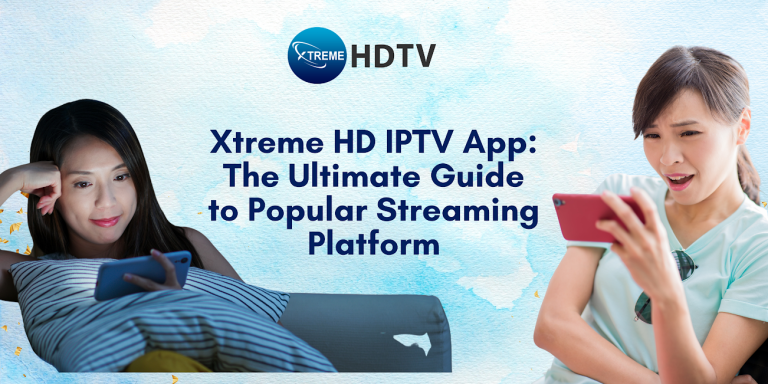 Xtreme HD IPTV App: The Ultimate Guide to Popular Streaming Platform